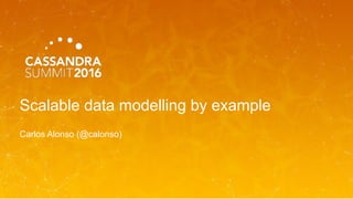 Scalable data modelling by example
Carlos Alonso (@calonso)
 