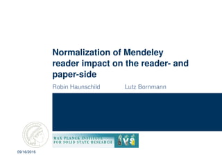 Normalization of Mendeley
reader impact on the reader- and
paper-side
Robin Haunschild Lutz Bornmann
09/16/2016
 