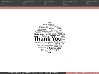 Introduction Preliminaries MapReduce GPAbstraction Experiments
Distributed Algorithms for k-Truss Decomposition July 17, 2014 37 / 37
 