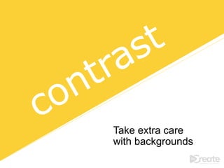 Take extra care
with backgrounds
 