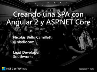 v2016 October 1st 2016
Creando una SPA con
Angular 2 y ASP.NET Core
Southworks
Lead Developer
Nicolas Bello Camilletti
@nbellocam
 