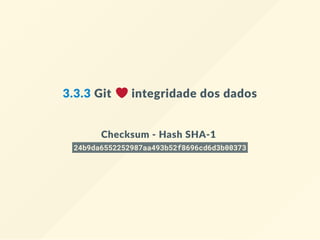 3.3.3 Git   integridade dos dados
Checksum ‐ Hash SHA‐1 
24b9da6552252987aa493b52f8696cd6d3b00373
 