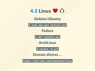 4.3 Linux   
Debian/Ubuntu
$ sudo apt-get install git
Fedora
$ dnf install git
ArchLinux
$ pacman -S git
Demais distros ...
https://git-scm.com/download/linux
 