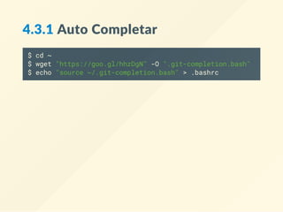 4.3.1 Auto Completar
$ cd ~
$ wget "https://goo.gl/hhzDgN" -O ".git-completion.bash"
$ echo "source ~/.git-completion.bash" >> .bashrc
 