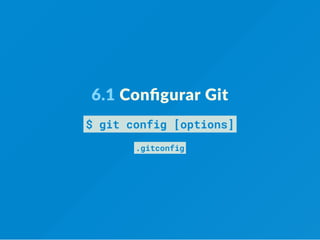 6.1 Conﬁgurar Git
$ git config [options]
.gitconfig
 