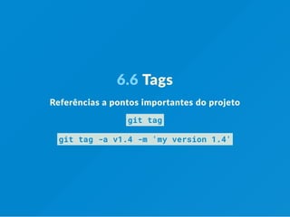 6.6 Tags
Referências a pontos importantes do projeto
git tag
git tag -a v1.4 -m 'my version 1.4'
 