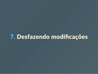7. Desfazendo modiﬁcações
 