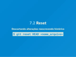 7.2 Reset
Descartando alterações reescrevendo histórico
$ git reset HEAD <nome_arquivo>
 