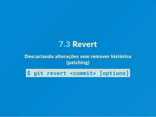 7.3 Revert
Descartando alterações sem remover histórico
(patching)
$ git revert <commit> [options]
 