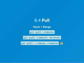 8.4 Pull
Fetch + Merge
git pull <remote>
git pull <remote> <branch>
git pull --rebase <remote>  
 