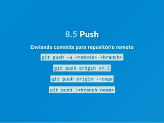 8.5 Push
Enviando commits para repositório remoto
git push -u <remote> <branch>
git push origin v1.5
git push origin --tags
git push :<branch-name>
 
