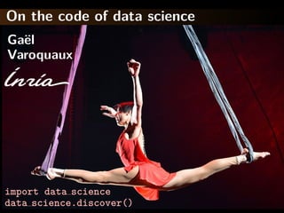 On the code of data science
Varoquaux
Ga¨el
import data science
data science.discover()
 