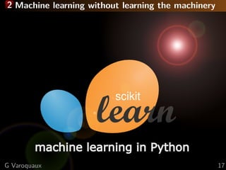 2 Machine learning without learning the machinery
G Varoquaux 17
 