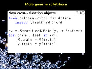 More gems in scikit-learn
New cross-validation objects (0.18)
from s k l e a r n . c r o s s v a l i d a t i o n
import S ...