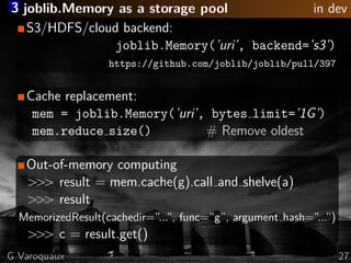 3 joblib.Memory as a storage pool in dev
S3/HDFS/cloud backend:
joblib.Memory(’uri’, backend=’s3’)
https://github.com/jobl...