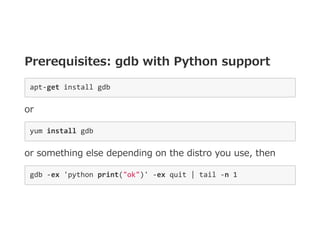 Prerequisites: gdb with Python support
apt‐get install gdb 
or
yum install gdb 
or something else depending on the distro ...