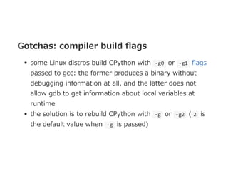 Gotchas: compiler build ﬂags
some Linux distros build CPython with  ‐g0  or  ‐g1  ﬂags
passed to gcc: the former produces ...