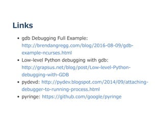Links
gdb Debugging Full Example:
http://brendangregg.com/blog/2016‒08‒09/gdb‒
example‒ncurses.html
Low‒level Python debug...