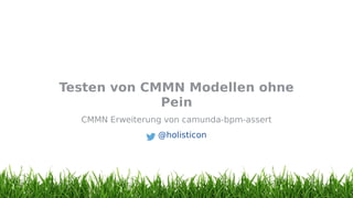 Testen	von	CMMN	Modellen	ohne
Pein
CMMN	Erweiterung	von	camunda-bpm-assert
	@holisticon
 