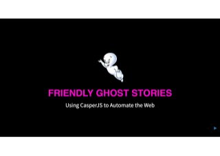 Friendly Ghost Stories: Using CasperJS to Automate the Web