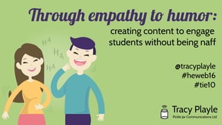Through empathy to humor:
creating content to engage
students without being naff
Tracy Playle
Pickle Jar Communications Ltd
@tracyplayle
#heweb16
#tie10
 