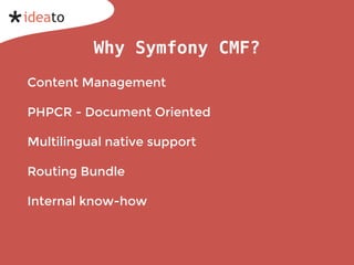 Why Symfony CMF?
Content Management
PHPCR - Document Oriented
Multilingual native support
Routing Bundle
Internal know-how
 