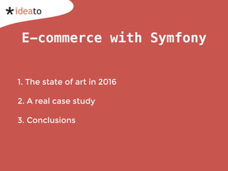 E-commerce with Symfony
1. The state of art in 2016
2. A real case study
3. Conclusions
 