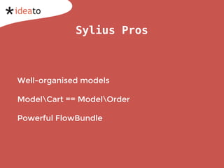 Sylius Pros
Well-organised models
ModelCart == ModelOrder
Powerful FlowBundle
 