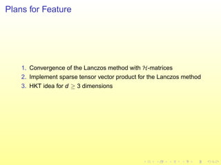 Plans for Feature
1. Convergence of the Lanczos method with H-matrices
2. Implement sparse tensor vector product for the Lanczos method
3. HKT idea for d ≥ 3 dimensions
 