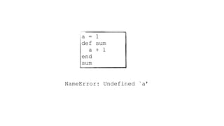 a = 1
def sum
a + 1
end
sum
NameError: Undefined `a’
 