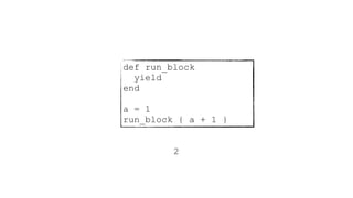 def run_block
yield
end
a = 1
run_block { a + 1 }
2
 