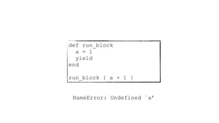 def run_block
a = 1
yield
end
run_block { a + 1 }
NameError: Undefined `a’
 