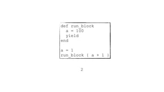 def run_block
a = 100
yield
end
a = 1
run_block { a + 1 }
2
 