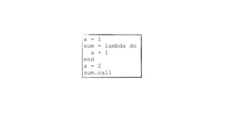 a = 1
sum = lambda do
a + 1
end
a = 2
sum.call
 