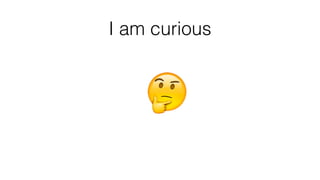 I am curious
 