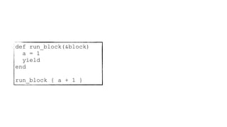 def run_block(&block)
a = 1
yield
end
run_block { a + 1 }
 