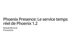 Phoenix Presence: Le service temps
réel de Phoenix 1.2
Mickaël Rémond
ProcessOne
 
