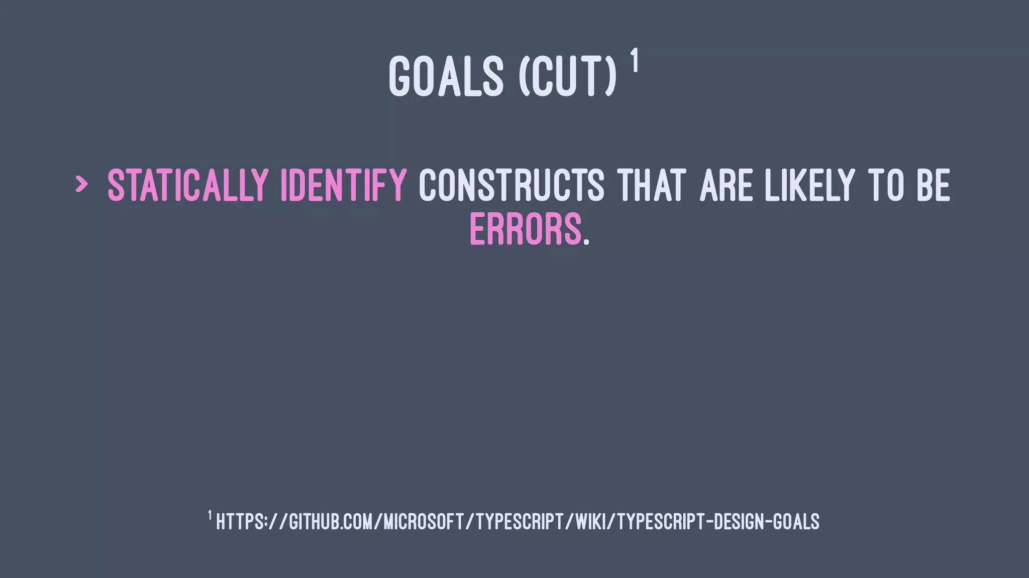GOALS (CUT) 1
> Statically identify constructs that are likely to be
errors.
1
https://github.com/Microsoft/TypeScript/wiki/TypeScript-Design-Goals
 