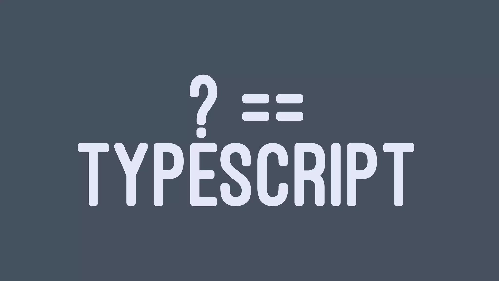 ? ==
TYPESCRIPT
 