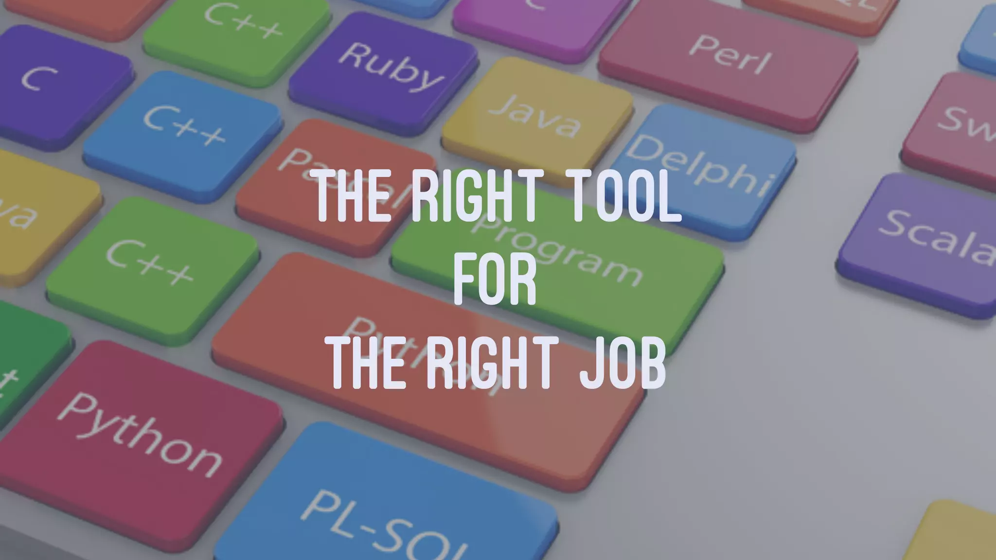 THE RIGHT TOOL
FOR
THE RIGHT JOB
 