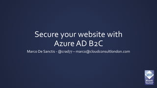Secure your website with
Azure AD B2C
Marco De Sanctis - @crad77 – marco@cloudconsultlondon.com
 