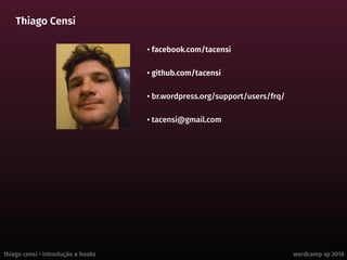 thiago censi • introdução a hooks wordcamp sp 2016
Thiago Censi
• facebook.com/tacensi
• github.com/tacensi
• br.wordpress.org/support/users/frq/
• tacensi@gmail.com
 