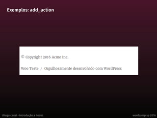 thiago censi • introdução a hooks wordcamp sp 2016
Exemplos: add_action
 