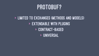 PROTOBUF?
> limited to exchanges (methods and models)
> extendable with plugins
> contract-based
> universal
 