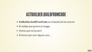 ASTBUILDER.BUILDFROMCODE
AstBuilder.buildFromCode	es	el	abuelo	de	las	macros
El	codigo	que	genera	es	buggy
Vamos	que	no	lo...