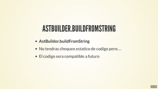 ASTBUILDER.BUILDFROMSTRING
AstBuilder.buildFromString
No	tendras	chequeo	estatico	de	codigo	pero…​
El	codigo	sera	compatib...