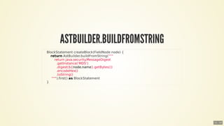 ASTBUILDER.BUILDFROMSTRING
				BlockStatement	createBlock(FieldNode	node)	{
								return	AstBuilder.buildFromString("""
...