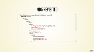 MD5	REVISITED
				BlockStatement	createBlock(FieldNode	node)	{
								return	block(
												stmt(
																cal...