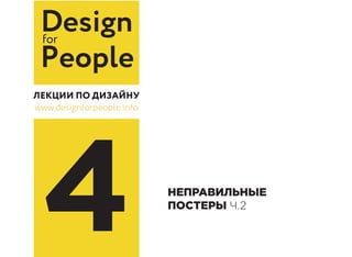 Designfor
People
www.designforpeople.info
4 НЕПРАВИЛЬНЫЕ
ПОСТЕРЫ Ч.2
 