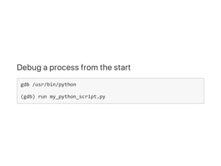 Debug a process from the start
gdb /usr/bin/python
(gdb) run my_python_script.py
 